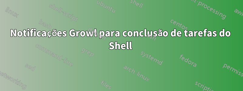Notificações Growl para conclusão de tarefas do Shell