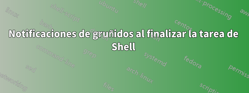 Notificaciones de gruñidos al finalizar la tarea de Shell