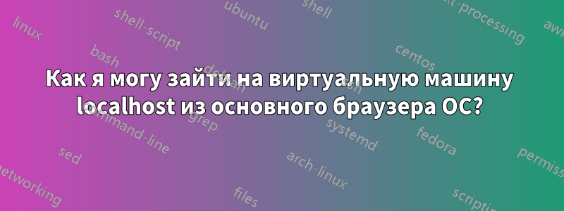 Как я могу зайти на виртуальную машину localhost из основного браузера ОС?