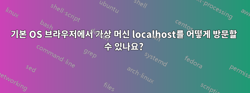 기본 OS 브라우저에서 가상 머신 localhost를 어떻게 방문할 수 있나요?