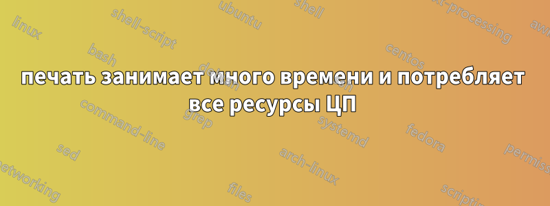 печать занимает много времени и потребляет все ресурсы ЦП