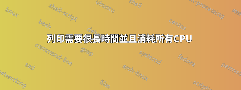 列印需要很長時間並且消耗所有CPU