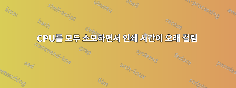 CPU를 모두 소모하면서 인쇄 시간이 오래 걸림