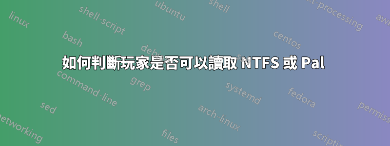 如何判斷玩家是否可以讀取 NTFS 或 Pal