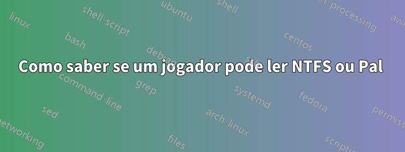 Como saber se um jogador pode ler NTFS ou Pal