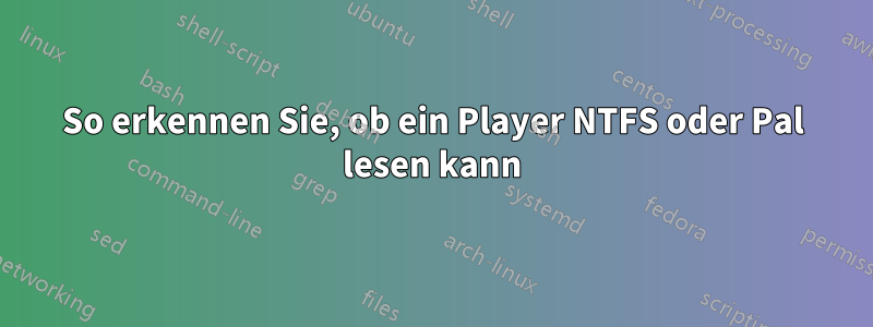 So erkennen Sie, ob ein Player NTFS oder Pal lesen kann