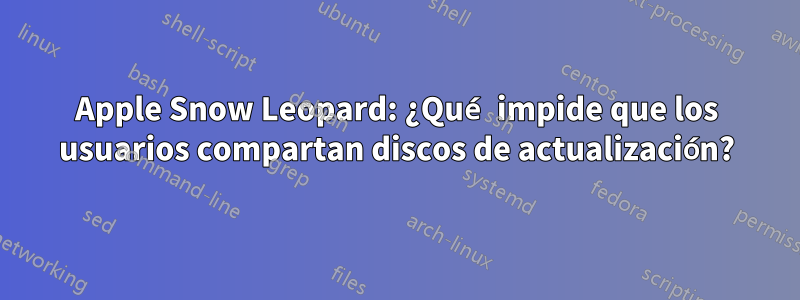 Apple Snow Leopard: ¿Qué impide que los usuarios compartan discos de actualización?