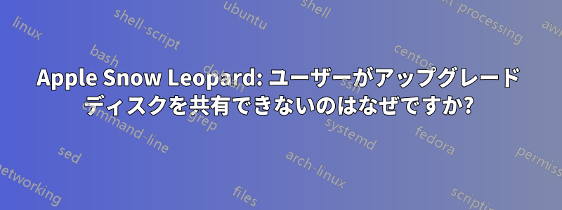 Apple Snow Leopard: ユーザーがアップグレード ディスクを共有できないのはなぜですか?