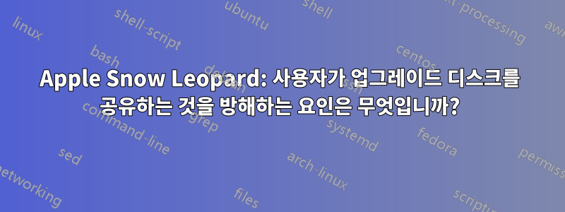 Apple Snow Leopard: 사용자가 업그레이드 디스크를 공유하는 것을 방해하는 요인은 무엇입니까?