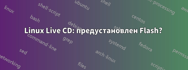 Linux Live CD: предустановлен Flash?