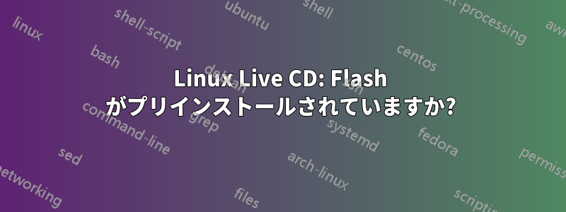 Linux Live CD: Flash がプリインストールされていますか?