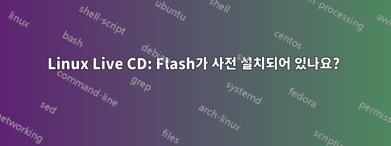 Linux Live CD: Flash가 사전 설치되어 있나요?