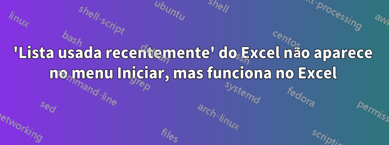'Lista usada recentemente' do Excel não aparece no menu Iniciar, mas funciona no Excel