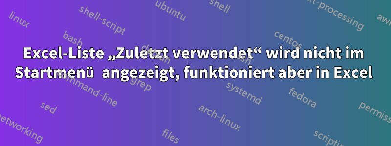 Excel-Liste „Zuletzt verwendet“ wird nicht im Startmenü angezeigt, funktioniert aber in Excel
