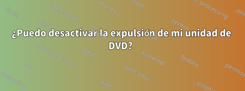 ¿Puedo desactivar la expulsión de mi unidad de DVD? 