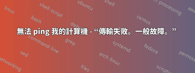 無法 ping 我的計算機 - “傳輸失敗。一般故障。”