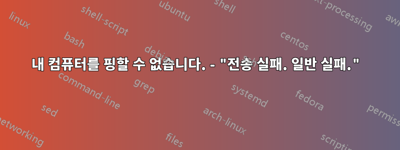 내 컴퓨터를 핑할 수 없습니다. - "전송 실패. 일반 실패."