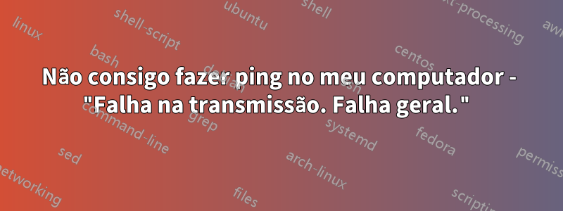 Não consigo fazer ping no meu computador - "Falha na transmissão. Falha geral."