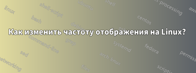 Как изменить частоту отображения на Linux?