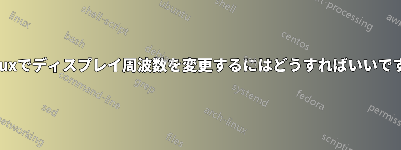Linuxでディスプレイ周波数を変更するにはどうすればいいですか