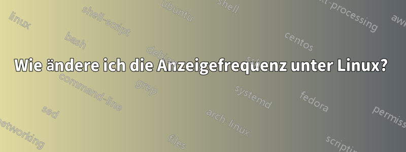 Wie ändere ich die Anzeigefrequenz unter Linux?