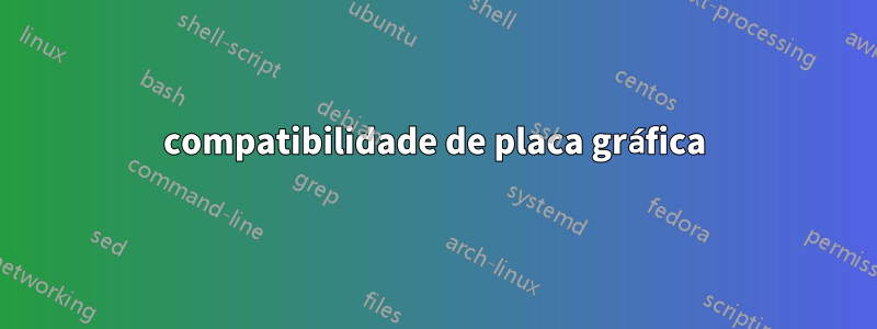 compatibilidade de placa gráfica