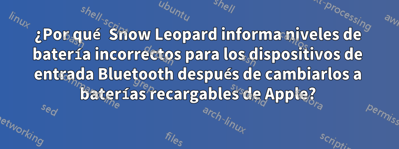 ¿Por qué Snow Leopard informa niveles de batería incorrectos para los dispositivos de entrada Bluetooth después de cambiarlos a baterías recargables de Apple?