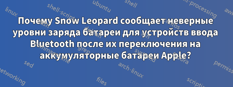Почему Snow Leopard сообщает неверные уровни заряда батареи для устройств ввода Bluetooth после их переключения на аккумуляторные батареи Apple?