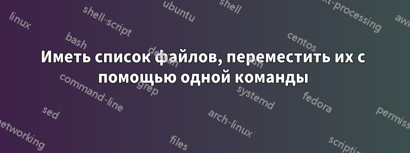 Иметь список файлов, переместить их с помощью одной команды