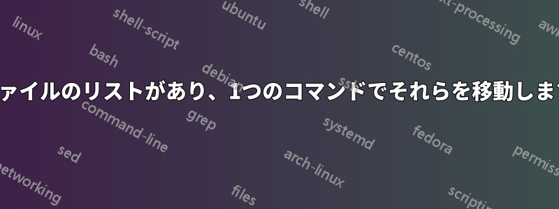 ファイルのリストがあり、1つのコマンドでそれらを移動します