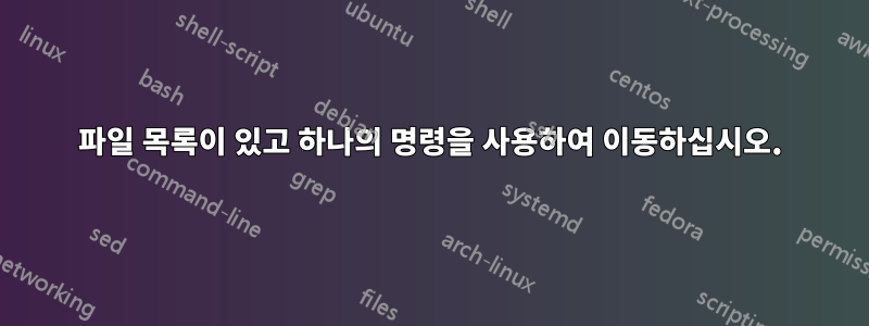 파일 목록이 있고 하나의 명령을 사용하여 이동하십시오.