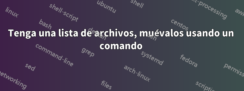Tenga una lista de archivos, muévalos usando un comando