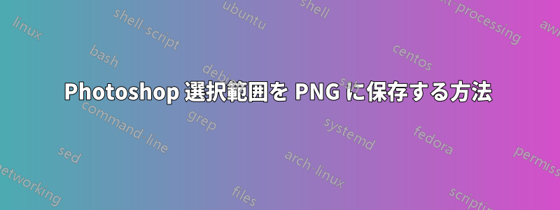 Photoshop 選択範囲を PNG に保存する方法