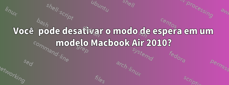 Você pode desativar o modo de espera em um modelo Macbook Air 2010?