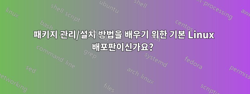 패키지 관리/설치 방법을 배우기 위한 기본 Linux 배포판이신가요? 