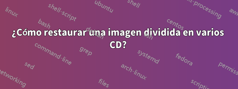 ¿Cómo restaurar una imagen dividida en varios CD?
