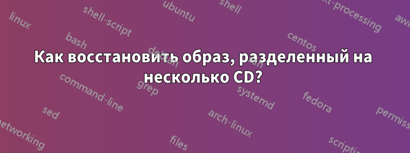 Как восстановить образ, разделенный на несколько CD?