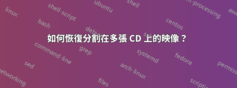 如何恢復分割在多張 CD 上的映像？