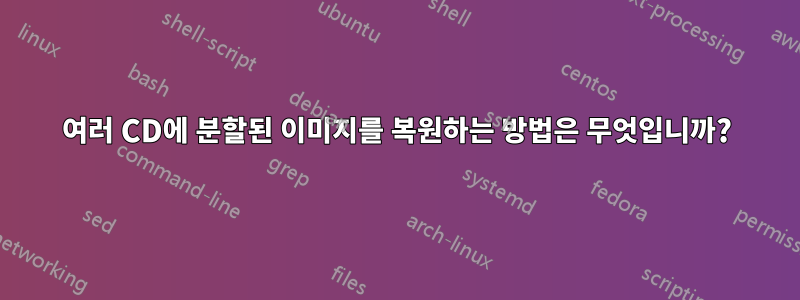 여러 CD에 분할된 이미지를 복원하는 방법은 무엇입니까?