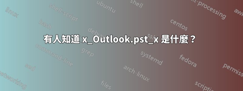有人知道 x_Outlook.pst_x 是什麼？