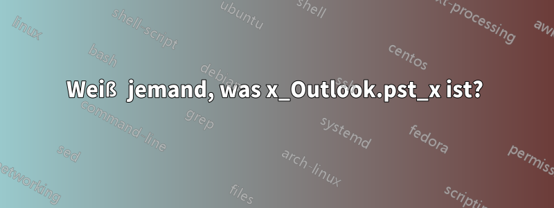 Weiß jemand, was x_Outlook.pst_x ist?