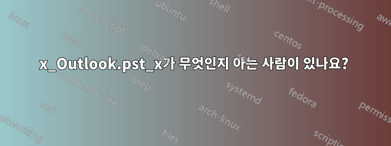 x_Outlook.pst_x가 무엇인지 아는 사람이 있나요?