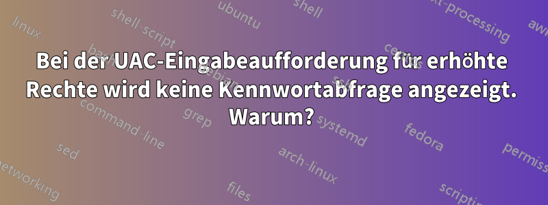 Bei der UAC-Eingabeaufforderung für erhöhte Rechte wird keine Kennwortabfrage angezeigt. Warum?