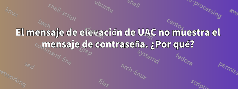 El mensaje de elevación de UAC no muestra el mensaje de contraseña. ¿Por qué?