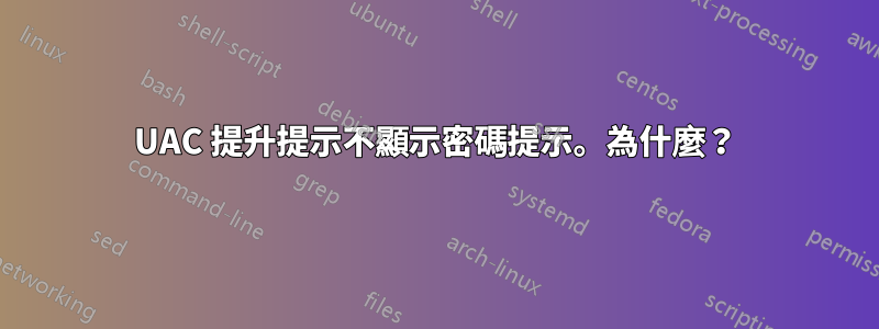 UAC 提升提示不顯示密碼提示。為什麼？