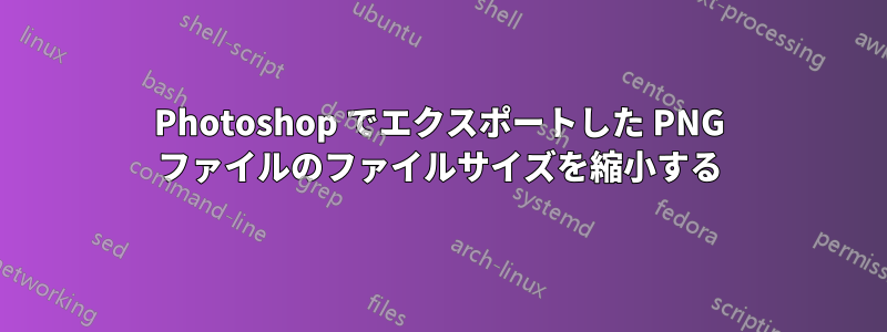 Photoshop でエクスポートした PNG ファイルのファイルサイズを縮小する