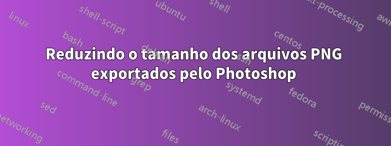 Reduzindo o tamanho dos arquivos PNG exportados pelo Photoshop