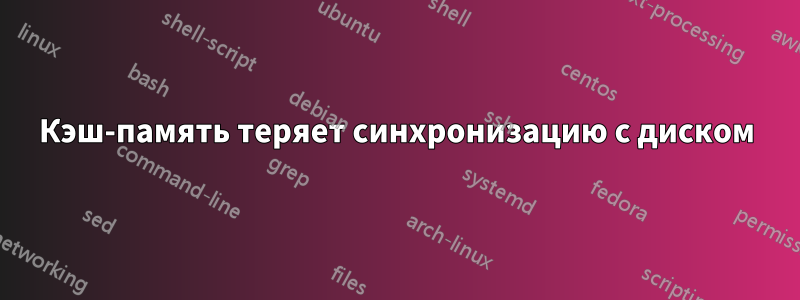 Кэш-память теряет синхронизацию с диском