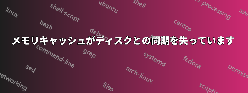 メモリキャッシュがディスクとの同期を失っています