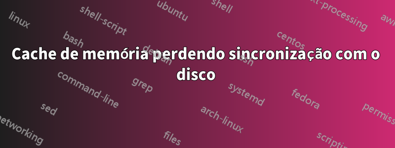 Cache de memória perdendo sincronização com o disco